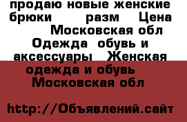 продаю новые женские брюки 44-46 разм. › Цена ­ 100 - Московская обл. Одежда, обувь и аксессуары » Женская одежда и обувь   . Московская обл.